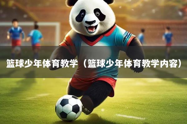 篮球少年体育教学（篮球少年体育教学内容）