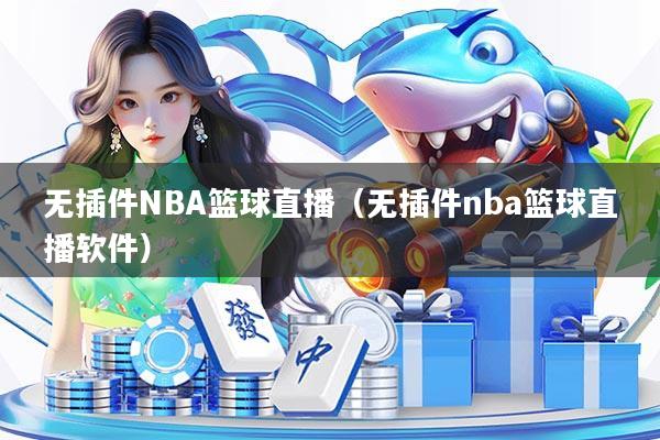 无插件NBA篮球直播（无插件nba篮球直播软件）