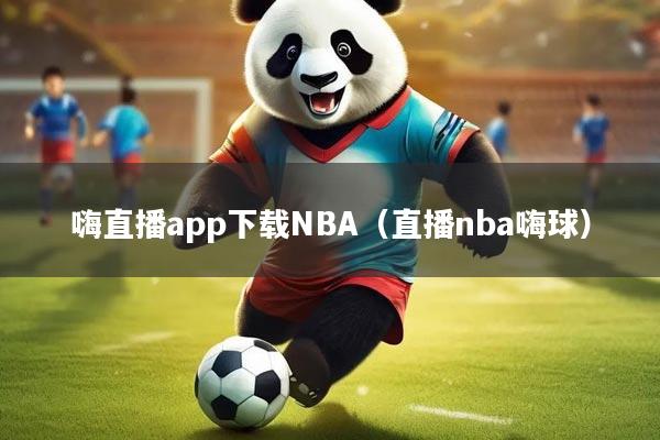 嗨直播app下载NBA（直播nba嗨球）