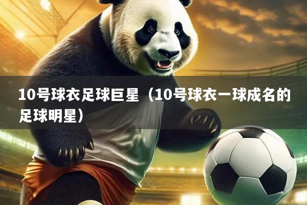 10号球衣足球巨星（10号球衣一球成名的足球明星）