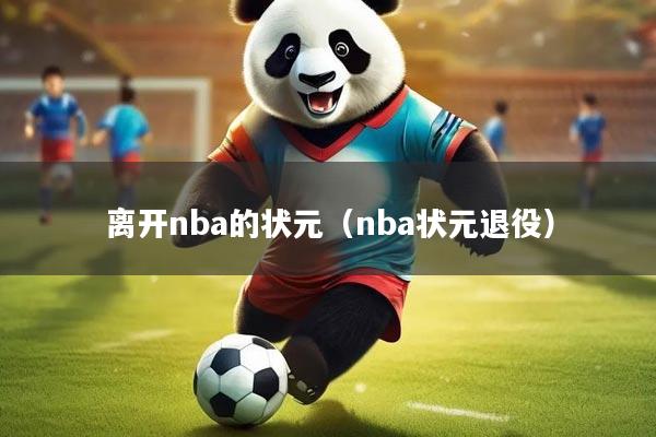 离开nba的状元（nba状元退役）