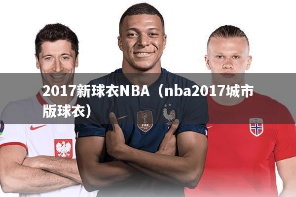 2017新球衣NBA（nba2017城市版球衣）