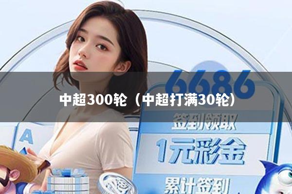 中超300轮（中超打满30轮）